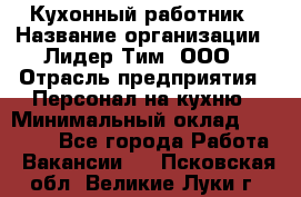 Кухонный работник › Название организации ­ Лидер Тим, ООО › Отрасль предприятия ­ Персонал на кухню › Минимальный оклад ­ 30 000 - Все города Работа » Вакансии   . Псковская обл.,Великие Луки г.